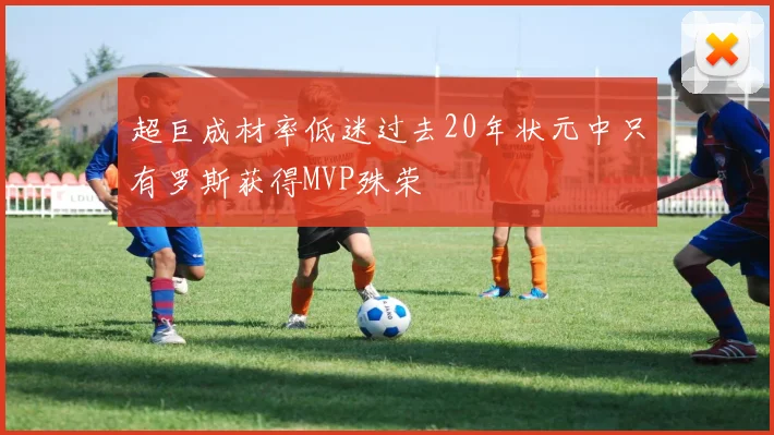 超巨成材率低迷过去20年状元中只有罗斯获得MVP殊荣