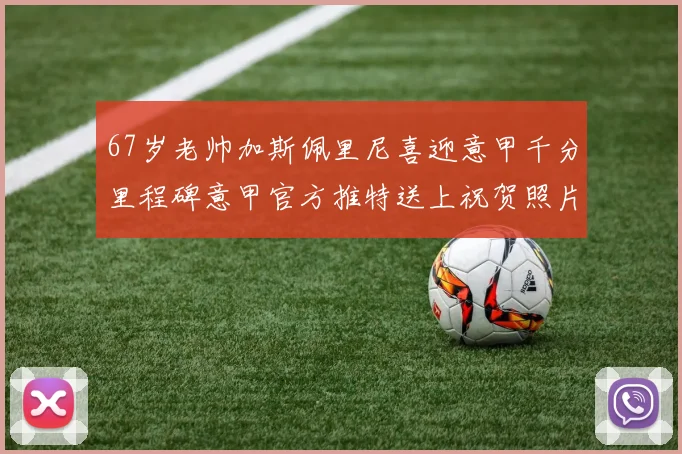 67岁老帅加斯佩里尼喜迎意甲千分里程碑意甲官方推特送上祝贺照片