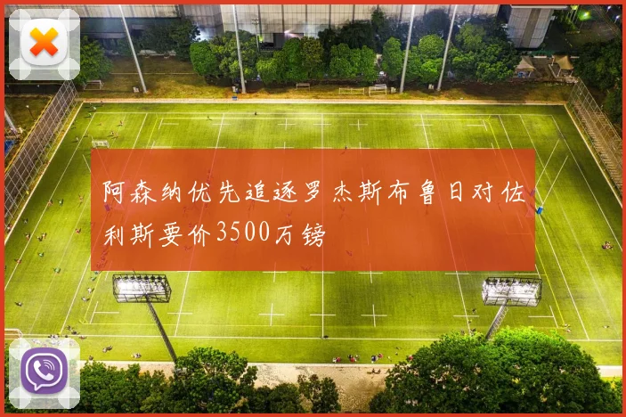 阿森纳优先追逐罗杰斯布鲁日对佐利斯要价3500万镑