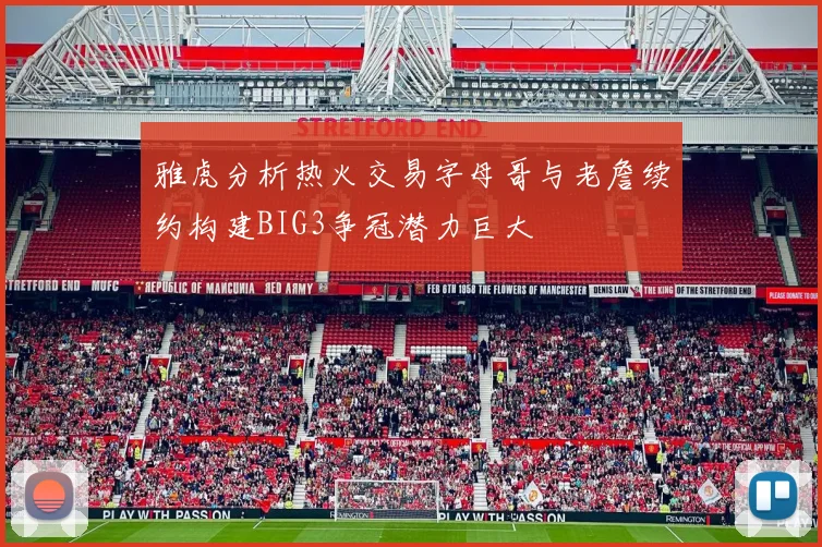 雅虎分析热火交易字母哥与老詹续约构建BIG3争冠潜力巨大