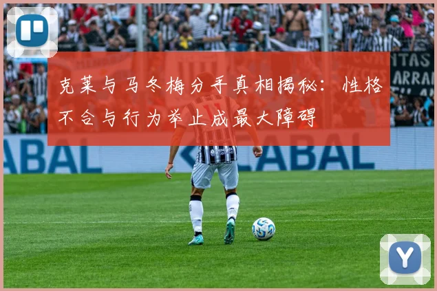克莱与马冬梅分手真相揭秘：性格不合与行为举止成最大障碍