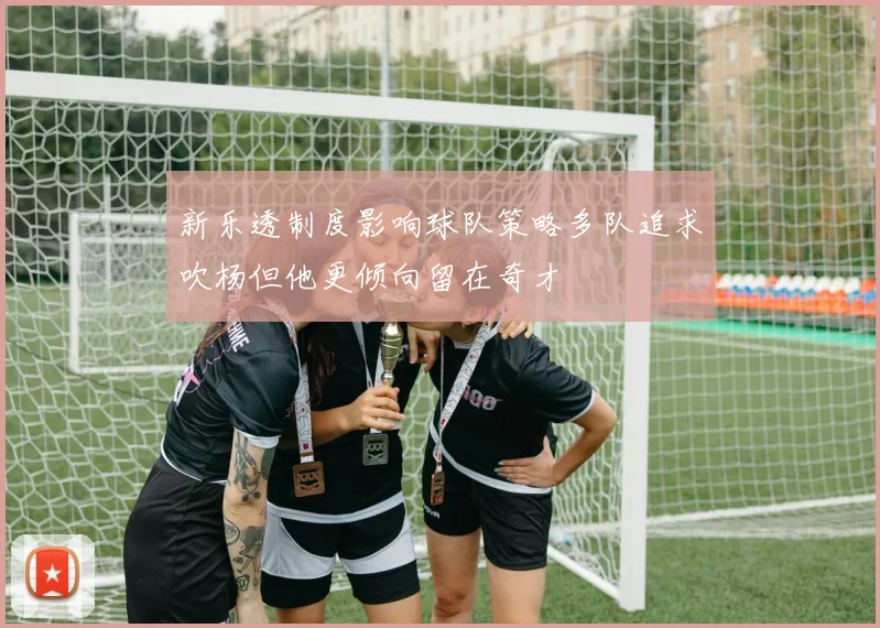 新乐透制度影响球队策略多队追求吹杨但他更倾向留在奇才