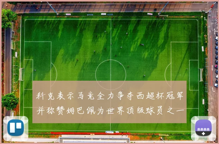 科克表示马竞全力争夺西超杯冠军并称赞姆巴佩为世界顶级球员之一